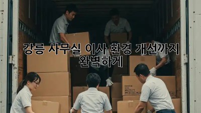 강릉 사무실 이사? 환경 개선까지 완벽하게!