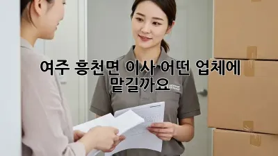 여주 흥천면 이사, 어떤 업체에 맡길까요?