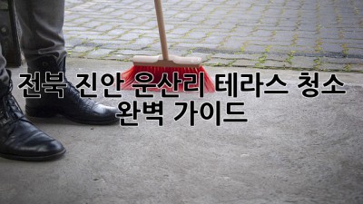 전북 진안 운산리 테라스 청소 완벽 가이드